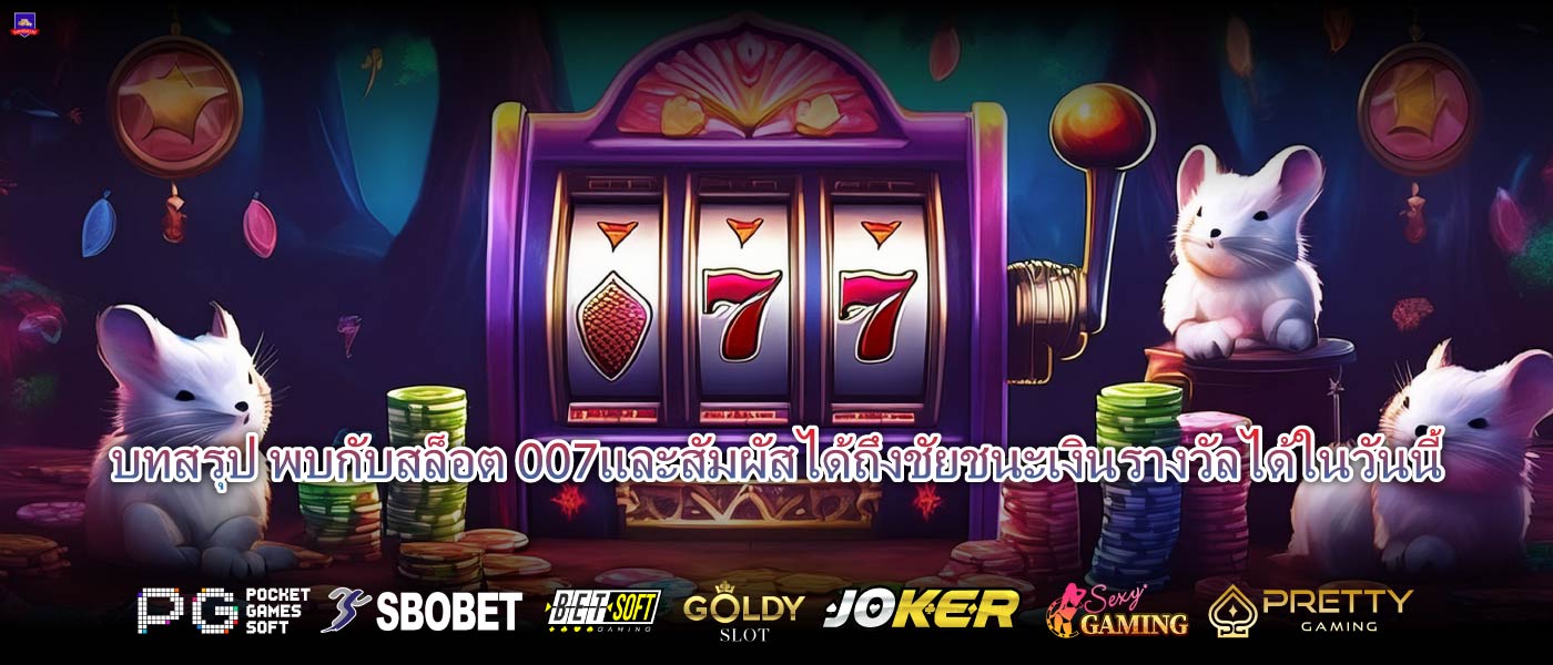 บทสรุป พบกับสล็อต 007และสัมผัสได้ถึงชัยชนะเงินรางวัลได้ในวันนี้